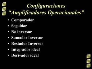 Configuraciones
“Amplificadores Operacionales”
•
•
•
•
•
•
•

Comparador
Seguidor
No inversor
Sumador inversor
Restador Inversor
Integrador ideal
Derivador ideal

 