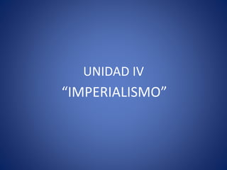 UNIDAD IV
“IMPERIALISMO”
 