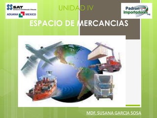 UNIDAD IV
ESPACIO DE MERCANCIAS
MDF. SUSANA GARCIA SOSA
1
 