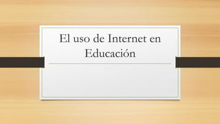 El uso de Internet en
Educación
 