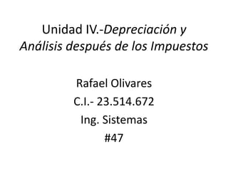 Unidad IV.-Depreciación y
Análisis después de los Impuestos
Rafael Olivares
C.I.- 23.514.672
Ing. Sistemas
#47
 