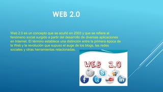 WEB 2.0
Web 2.0 es un concepto que se acuñó en 2003 y que se refiere al
fenómeno social surgido a partir del desarrollo de...