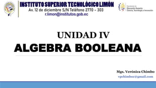 Mgs. Verónica Chimbo
UNIDAD IV
ALGEBRA BOOLEANA
vpchimboc@gmail.com
 