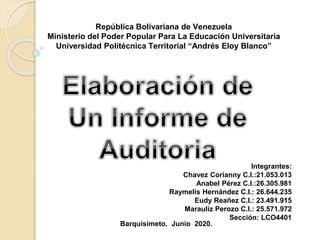 República Bolivariana de Venezuela
Ministerio del Poder Popular Para La Educación Universitaria
Universidad Politécnica Territorial “Andrés Eloy Blanco”
Barquisimeto, Junio 2020.
Integrantes:
Chavez Corianny C.I.:21.053.013
Anabel Pérez C.I.:26.305.981
Raymelis Hernández C.I.: 26.644.235
Eudy Reañez C.I.: 23.491.915
Marauliz Perozo C.I.: 25.571.972
Sección: LCO4401
 
