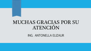 MUCHAS GRACIAS POR SU
ATENCIÓN
ING. ANTONELLA ELIZAUR
 