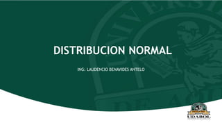 DISTRIBUCION NORMAL
ING: LAUDENCIO BENAVIDES ANTELO
 