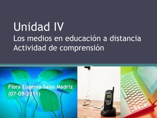 Unidad IV
  Los medios en educación a distancia
  Actividad de comprensión



Flora Eugenia Salas Madriz
(07-09-2011)
 