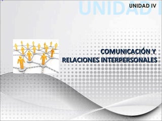 UNIDAD IUNIDAD IV
COMUNICACIÓN YCOMUNICACIÓN Y
RELACIONES INTERPERSONALESRELACIONES INTERPERSONALES
 