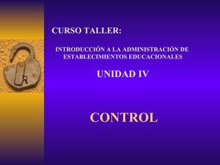 CONTROL CURSO TALLER: INTRODUCCIÓN A LA ADMINISTRACIÓN DE  ESTABLECIMIENTOS EDUCACIONALES UNIDAD IV 