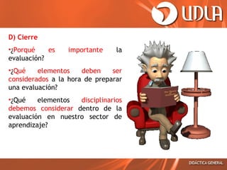 D) Cierre
•¿Porqué
es
evaluación?

importante

la

•¿Qué
elementos
deben
ser
considerados a la hora de preparar
una evaluación?
•¿Qué
elementos
disciplinarios
debemos considerar dentro de la
evaluación en nuestro sector de
aprendizaje?

 