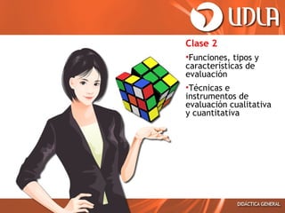Clase 2
•Funciones, tipos y
características de
evaluación
•Técnicas e
instrumentos de
evaluación cualitativa
y cuantitativa

 