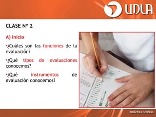 CLASE Nº 2
A) Inicio
•¿Cuáles son las funciones de la
evaluación?
•¿Qué tipos
conocemos?

de

evaluaciones

•¿Qué
instrumentos
evaluación conocemos?

de

 