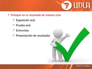  Enfoque en el resultado de manera oral
 Exposición oral
 Prueba oral
 Entrevista
 Presentación de resultados

 