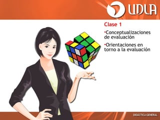 Clase 1
•Conceptualizaciones
de evaluación
•Orientaciones en
torno a la evaluación

 