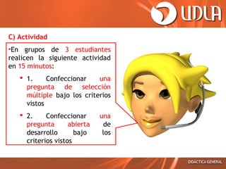 C) Actividad
•En grupos de 3 estudiantes
realicen la siguiente actividad
en 15 minutos:
 1.
Confeccionar
una
pregunta de selección
múltiple bajo los criterios
vistos
 2.
Confeccionar
pregunta
abierta
desarrollo
bajo
criterios vistos

una
de
los

 
