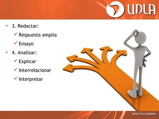 • 3. Redactar:
 Respuesta amplia
 Ensayo
• 4. Analizar:
 Explicar
 Interrelacionar
 Interpretar

 