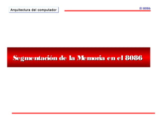 El 8086 
AArrqquuiitteeccttuurraa ddeell ccoommppuuttaaddoorr 
Segmentación de la MMeemmoorriiaa eenn eell 88008866 
 