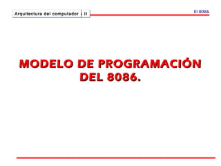 AAAArrrrqqqquuuuiiiitttteeeeccccttttuuuurrrraaaa ddddeeee l c cccoooommmmppppuuuutttataaaddddoooorrrraass IIII El 8086 
MODELO DDEE PPRROOGGRRAAMMAACCIIÓÓNN 
DDEELL 88008866.. 
 