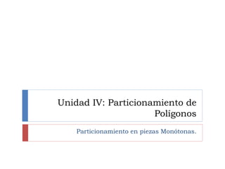 Unidad IV: Particionamiento de
Polígonos
Particionamiento en piezas Monótonas.
 