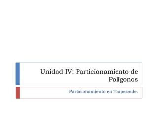 Unidad IV: Particionamiento de
Polígonos
Particionamiento en Trapezoide.
 