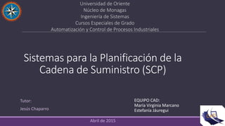 Sistemas para la Planificación de la
Cadena de Suministro (SCP)
EQUIPO CAD:
María Virginia Marcano
Estefanía Jáuregui
Univ...