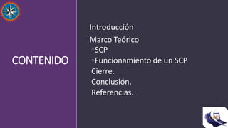 CONTENIDO
Introducción
Marco Teórico
◦SCP
◦Funcionamiento de un SCP
Cierre.
Conclusión.
Referencias.
 