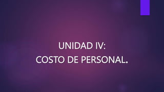 UNIDAD IV:
COSTO DE PERSONAL.
 