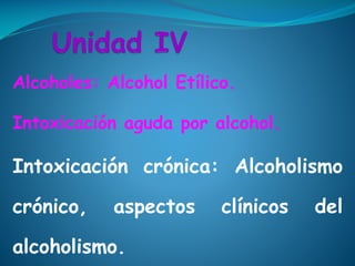 Alcoholes: Alcohol Etílico.
Intoxicación aguda por alcohol.
Intoxicación crónica: Alcoholismo
crónico, aspectos clínicos del
alcoholismo.
 