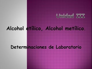 Alcohol etílico, Alcohol metílico.
Determinaciones de Laboratorio
 