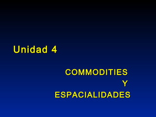 Unidad 4

         COMMODITIES
                    Y
       ESPACIALIDADES
 