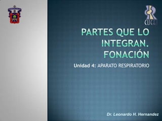 Partes que lo integran. Fonación Unidad 4: APARATO RESPIRATORIO Dr. Leonardo H. Hernandez 