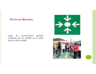 PUNTO DE REUNIÓN
Lugar de concentración general,
localizado de ser posible en la parte
exterior del inmueble
 