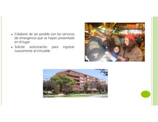 Colabore de ser posible con los servicios
de emergencia que se hayan presentado
en el lugar
Solicite autorización para ingresar
nuevamente al inmueble
 
