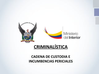 CRIMINALÍSTICA
CADENA DE CUSTODIA E
INCUMBENCIAS PERICIALES
 