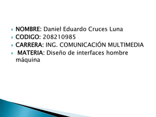 NOMBRE: Daniel Eduardo Cruces Luna<br />CODIGO: 208210985<br />CARRERA: ING. COMUNICACIÓN MULTIMEDIA<br /> MATERIA: Diseño...
