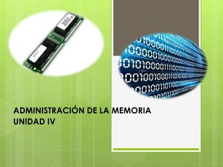 ADMINISTRACIÓN DE LA MEMORIA
UNIDAD IV
 