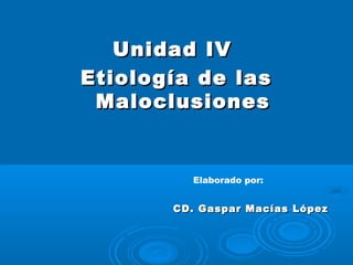 CD. Gaspar Macías LópezCD. Gaspar Macías López
Unidad IVUnidad IV
Etiología de lasEtiología de las
MaloclusionesMaloclusiones
Elaborado por:
 