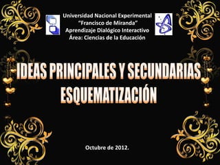 Universidad Nacional Experimental
     “Francisco de Miranda”
 Aprendizaje Dialógico Interactivo
  Área: Ciencias de la Educación




        Octubre de 2012.
 