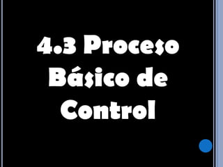 4.3 Proceso Básico de Control