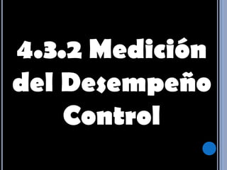 4.3.2 Medición del Desempeño Control