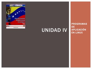 PROGRAMAS
DE
APLICACIÓN
EN LINUX
UNIDAD IV
 