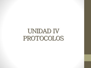 UNIDAD IV
PROTOCOLOS
 