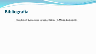 Bibliografía
Baca Gabriel, Evaluación de proyectos, McGraw-Hill, México, Sexta edición.
 