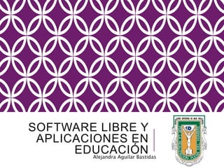 SOFTWARE LIBRE Y
APLICACIONES EN
EDUCACIÓNAlejandra Aguilar Bastidas
 