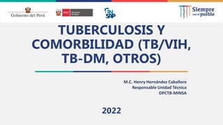 2021
TUBERCULOSIS Y
COMORBILIDAD (TB/VIH,
TB-DM, OTROS)
2022
M.C. Henry Hernández Caballero
Responsable Unidad Técnica
DPCTB-MINSA
 