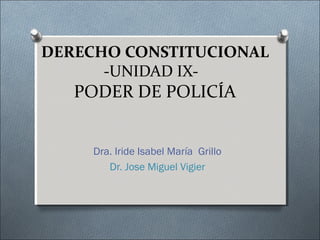 DERECHO CONSTITUCIONAL
-UNIDAD IX-
PODER DE POLICÍA
Dra. Iride Isabel María Grillo
Dr. Jose Miguel Vigier
 