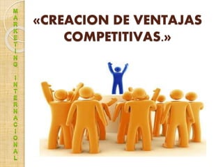 «CREACION DE VENTAJAS
COMPETITIVAS.»
 