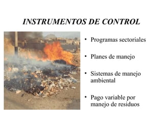 INSTRUMENTOS DE CONTROL

            • Programas sectoriales

            • Planes de manejo

            • Sistemas de manejo
              ambiental

            • Pago variable por
              manejo de residuos
 