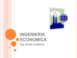 INGENIERIA
ECONOMICA
Ing. Oscar Ledesma
 