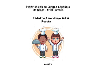 Planificación de Lengua Española
6to Grado – Nivel Primario
Unidad de Aprendizaje #4 La
Receta
Maestra:
 